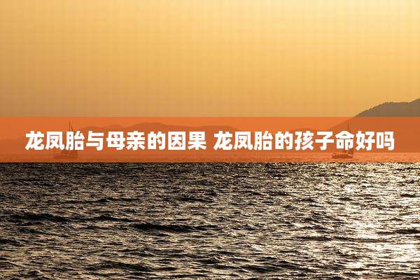 龙凤胎与母亲的因果 龙凤胎的孩子命好吗