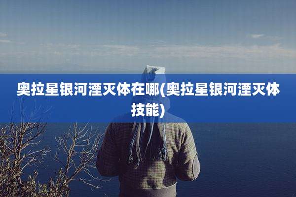 奥拉星银河湮灭体在哪(奥拉星银河湮灭体技能)