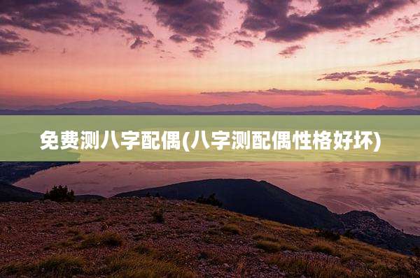 免费测八字配偶(八字测配偶性格好坏)