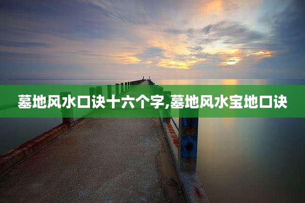 墓地风水口诀十六个字,墓地风水宝地口诀