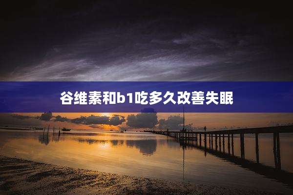谷维素和b1吃多久改善失眠