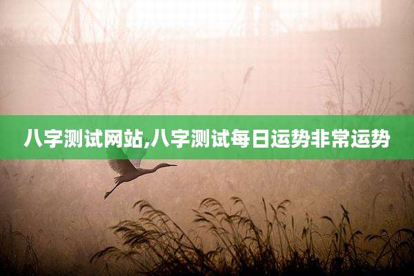八字测试网站,八字测试每日运势非常运势