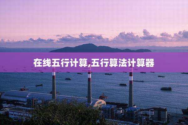 在线五行计算,五行算法计算器