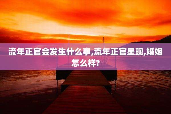 流年正官会发生什么事,流年正官星现,婚姻怎么样?