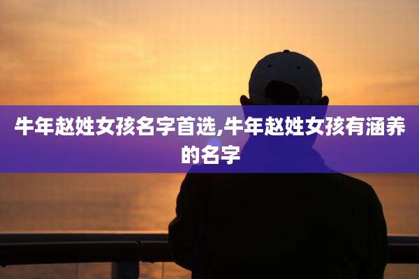 牛年赵姓女孩名字首选,牛年赵姓女孩有涵养的名字