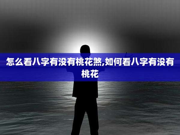 怎么看八字有没有桃花煞,如何看八字有没有桃花