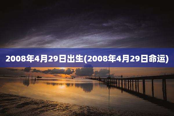 2008年4月29日出生(2008年4月29日命运)