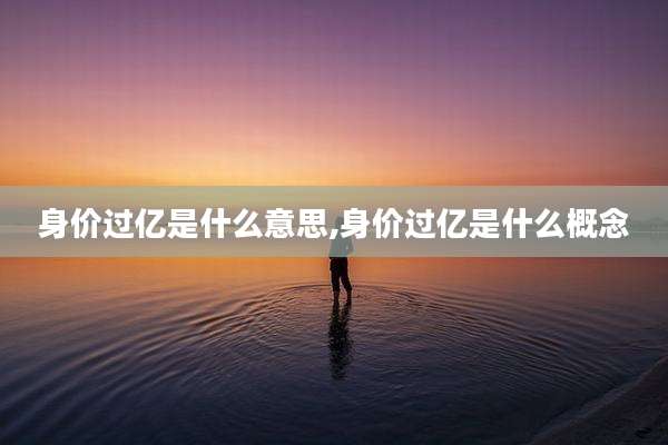 身价过亿是什么意思,身价过亿是什么概念