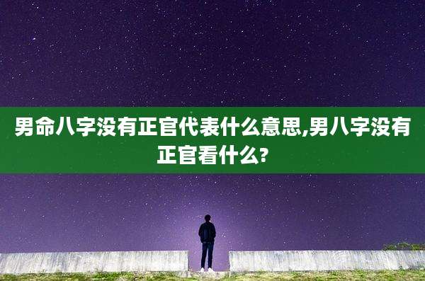 男命八字没有正官代表什么意思,男八字没有正官看什么?