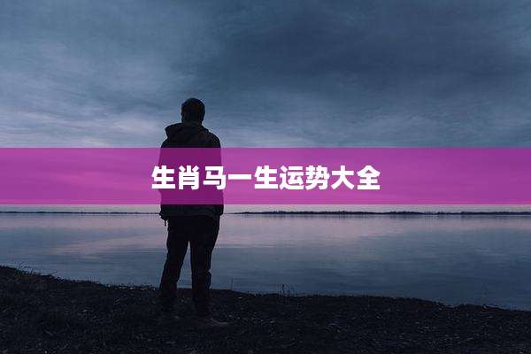 生肖马一生运势大全