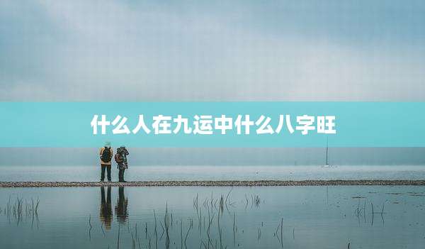 什么人在九运中什么八字旺