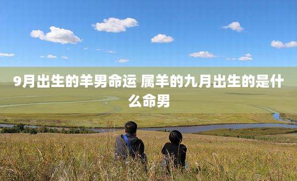9月出生的羊男命运 属羊的九月出生的是什么命男