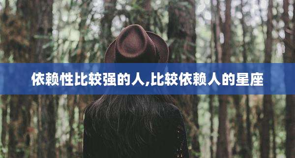 依赖性比较强的人,比较依赖人的星座