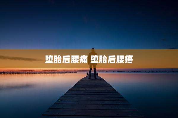 堕胎后腰痛 堕胎后腰疼