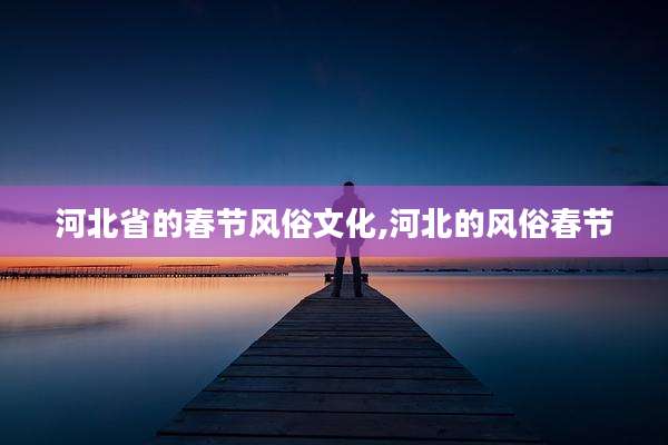 河北省的春节风俗文化,河北的风俗春节