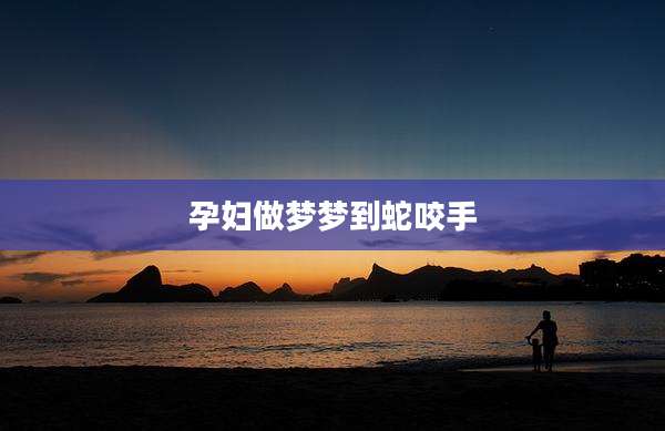 孕妇做梦梦到蛇咬手