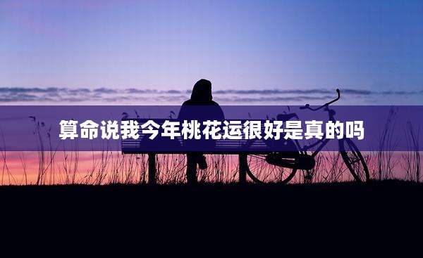 算命说我今年桃花运很好是真的吗