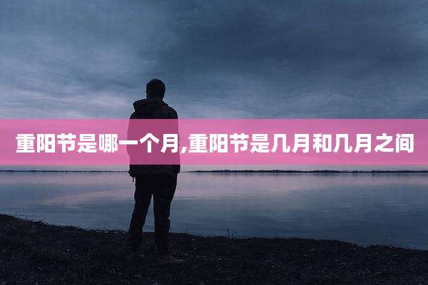 重阳节是哪一个月,重阳节是几月和几月之间
