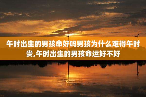 午时出生的男孩命好吗男孩为什么难得午时贵,午时出生的男孩命运好不好