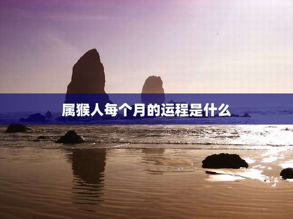 属猴人每个月的运程是什么