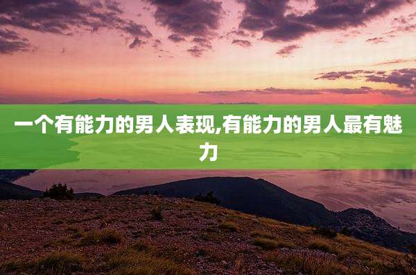 一个有能力的男人表现,有能力的男人最有魅力