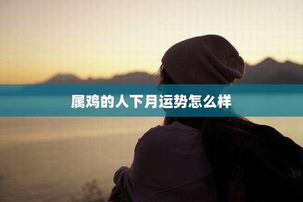 属鸡的人下月运势怎么样