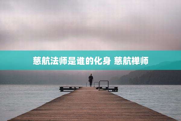 慈航法师是谁的化身 慈航禅师