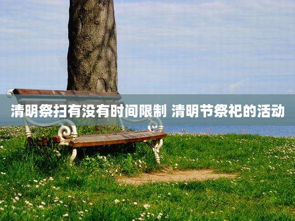 清明祭扫有没有时间限制 清明节祭祀的活动