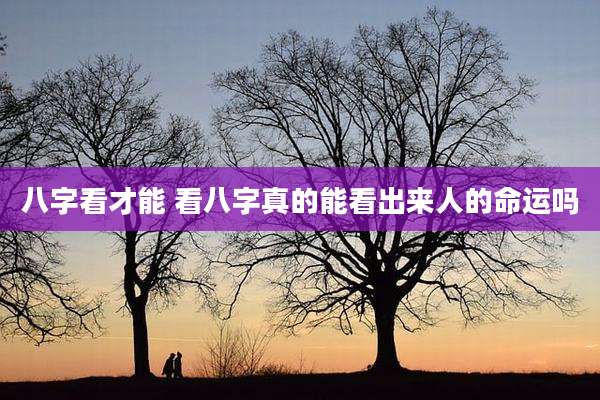 八字看才能 看八字真的能看出来人的命运吗