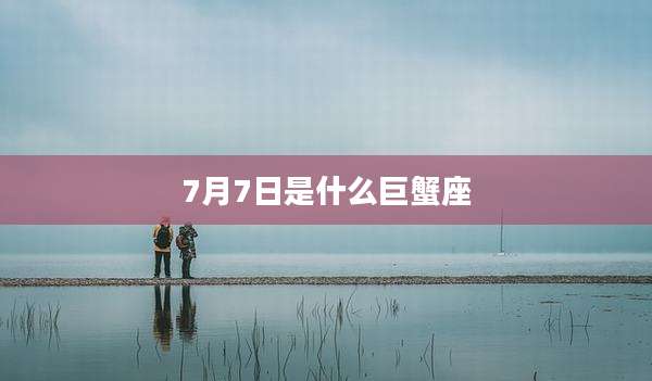 7月7日是什么巨蟹座