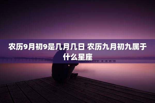 农历9月初9是几月几日 农历九月初九属于什么星座