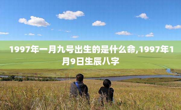 1997年一月九号出生的是什么命,1997年1月9日生辰八字
