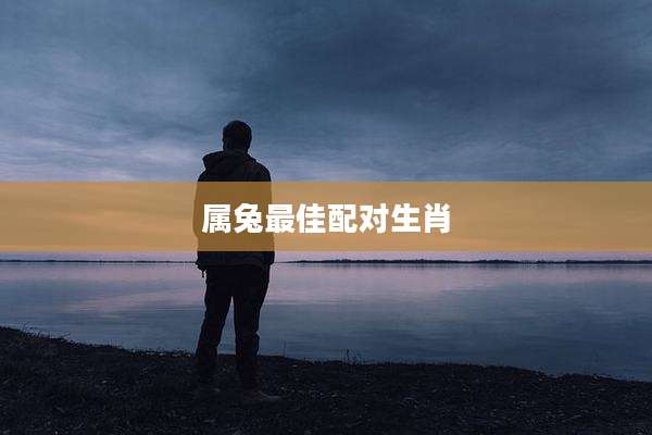 属兔最佳配对生肖