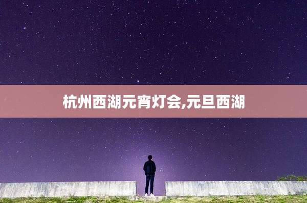 杭州西湖元宵灯会,元旦西湖