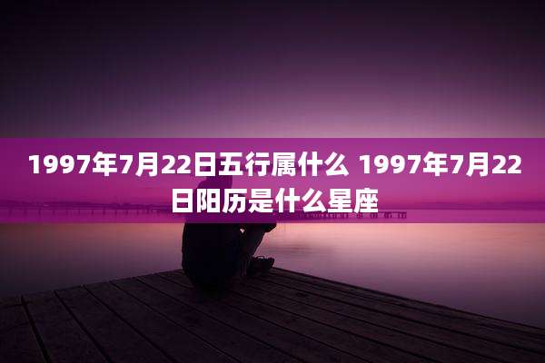 1997年7月22日五行属什么 1997年7月22日阳历是什么星座