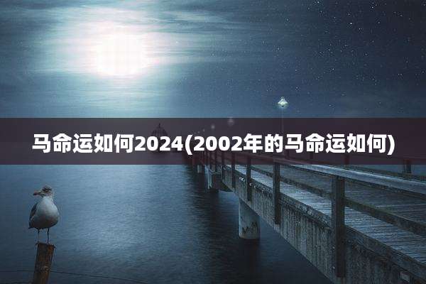 马命运如何2024(2002年的马命运如何)