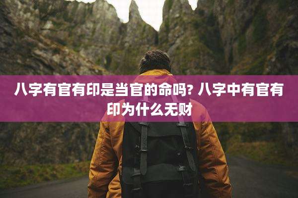 八字有官有印是当官的命吗? 八字中有官有印为什么无财