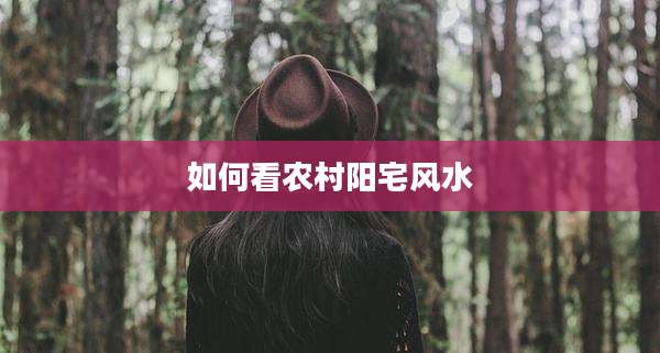 如何看农村阳宅风水
