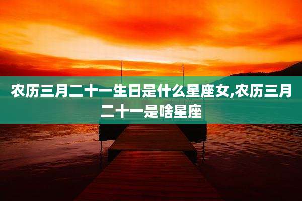 农历三月二十一生日是什么星座女,农历三月二十一是啥星座