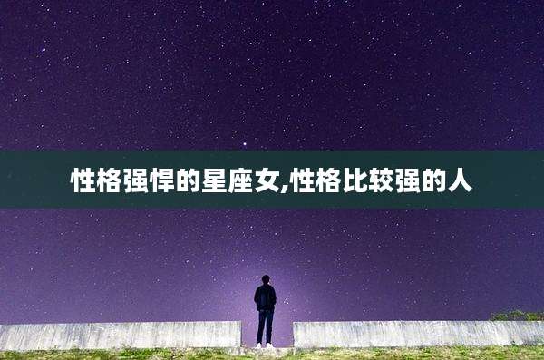 性格强悍的星座女,性格比较强的人
