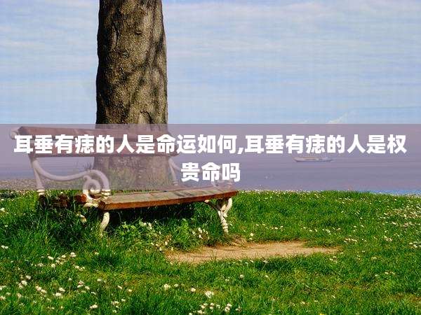 耳垂有痣的人是命运如何,耳垂有痣的人是权贵命吗