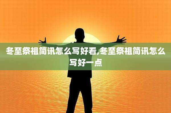 冬至祭祖简讯怎么写好看,冬至祭祖简讯怎么写好一点