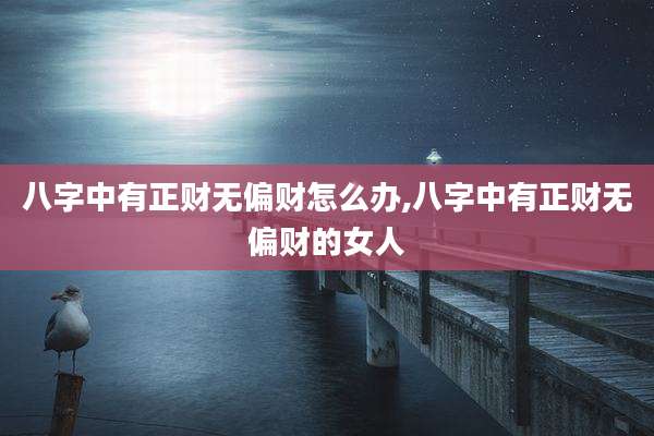 八字中有正财无偏财怎么办,八字中有正财无偏财的女人