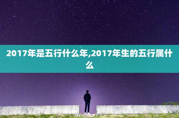2017年是五行什么年,2017年生的五行属什么