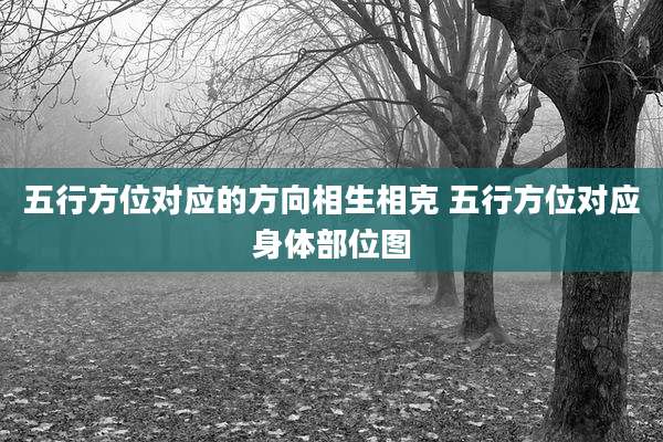 五行方位对应的方向相生相克 五行方位对应身体部位图