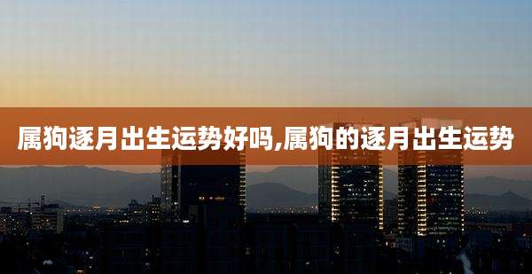 属狗逐月出生运势好吗,属狗的逐月出生运势