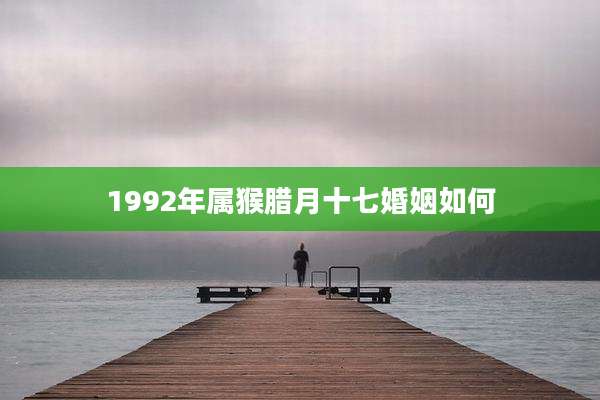 1992年属猴腊月十七婚姻如何