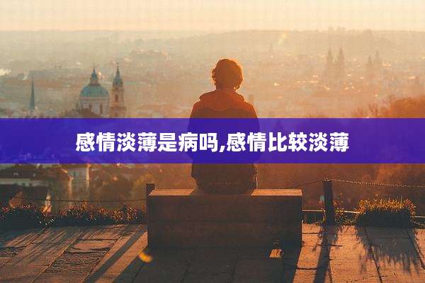 感情淡薄是病吗,感情比较淡薄