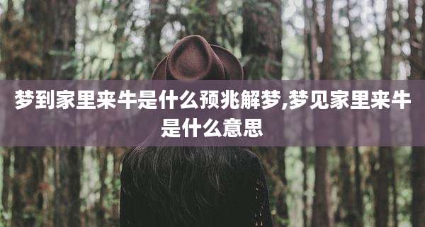 梦到家里来牛是什么预兆解梦,梦见家里来牛是什么意思