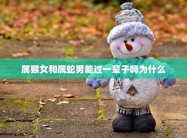 属猴女和属蛇男能过一辈子吗为什么